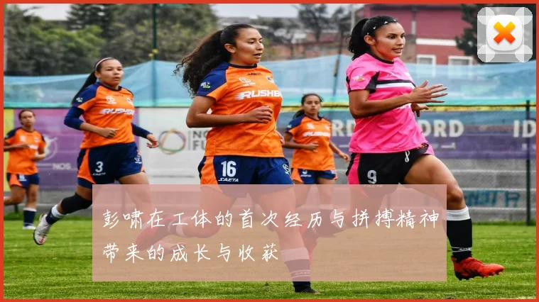 彭啸在工体的首次经历与拼搏精神带来的成长与收获