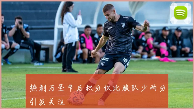 热刺万圣节后积分仅比狼队少两分引发关注