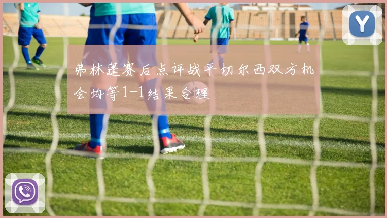弗林蓬赛后点评战平切尔西双方机会均等1-1结果合理