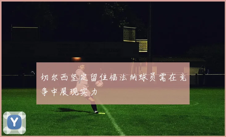 切尔西坚定留住福法纳球员需在竞争中展现实力