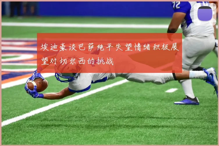 埃迪豪谈巴萨绝平失望情绪积极展望对切尔西的挑战