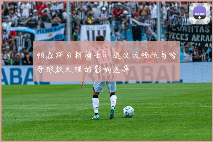 帕森斯分析骑士G4进攻流畅性与哈登球权处理的影响差异