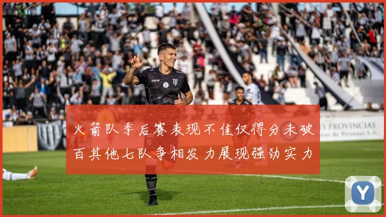 火箭队季后赛表现不佳仅得分未破百其他七队争相发力展现强劲实力